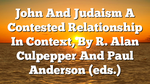 John And Judaism  A Contested Relationship In Context, By R. Alan Culpepper And Paul Anderson (eds.)